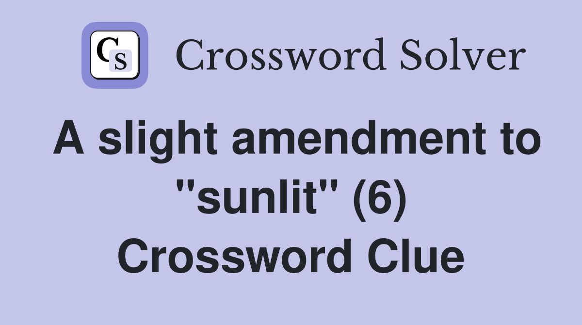 A slight amendment to "sunlit" (6) Crossword Clue