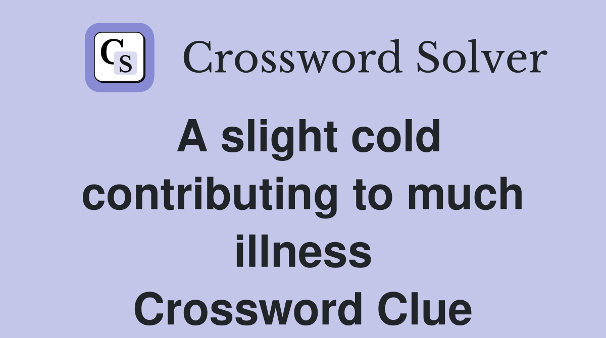 A slight cold contributing to much illness Crossword Clue