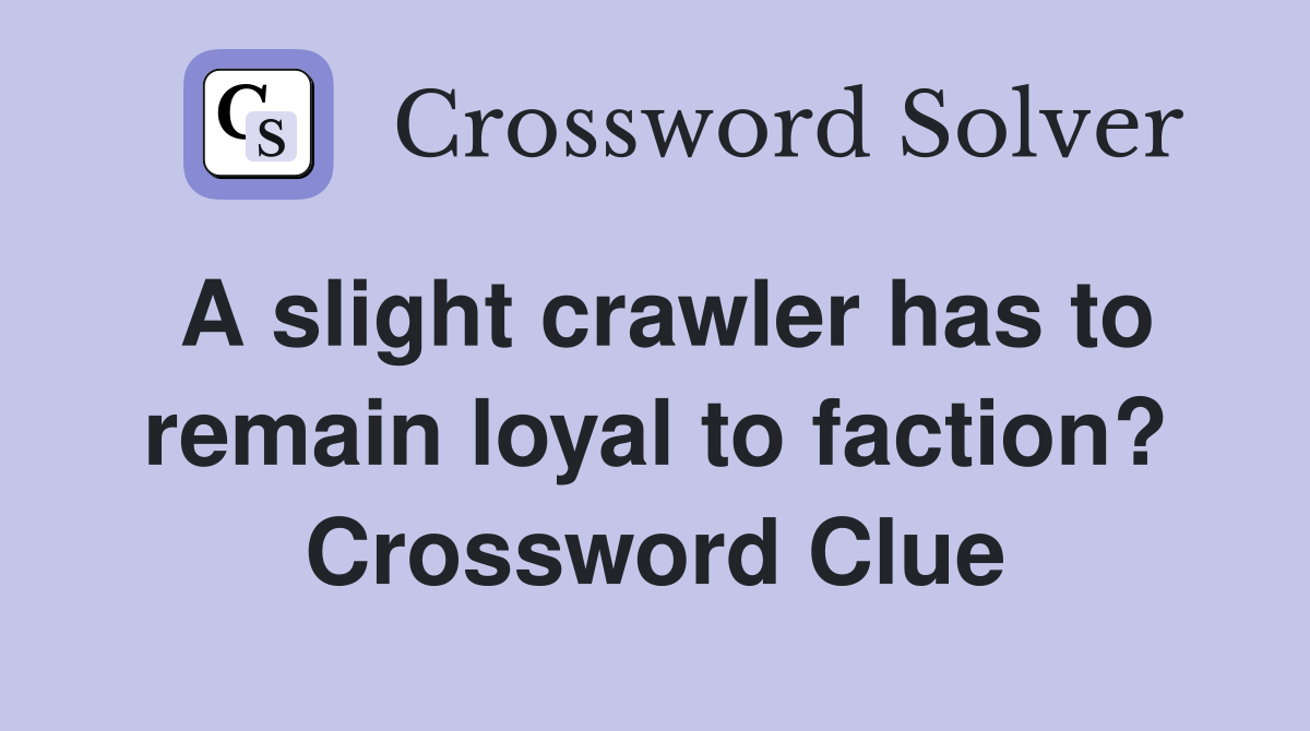 A slight crawler has to remain loyal to faction? Crossword Clue
