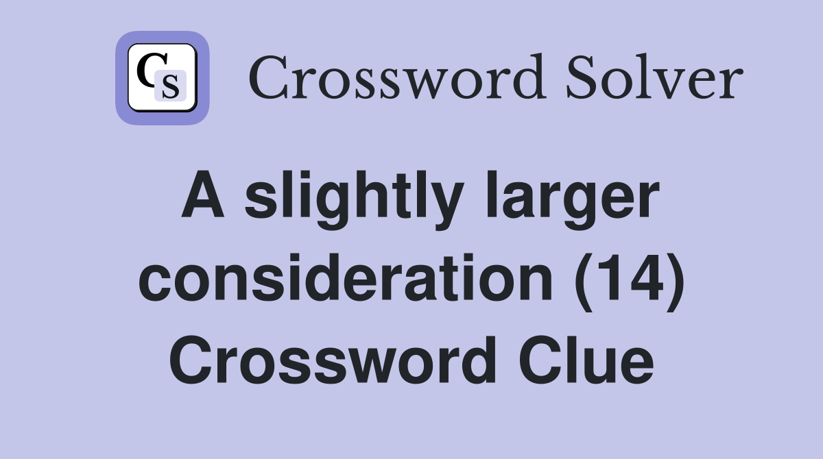 A slightly larger consideration (14) Crossword Clue