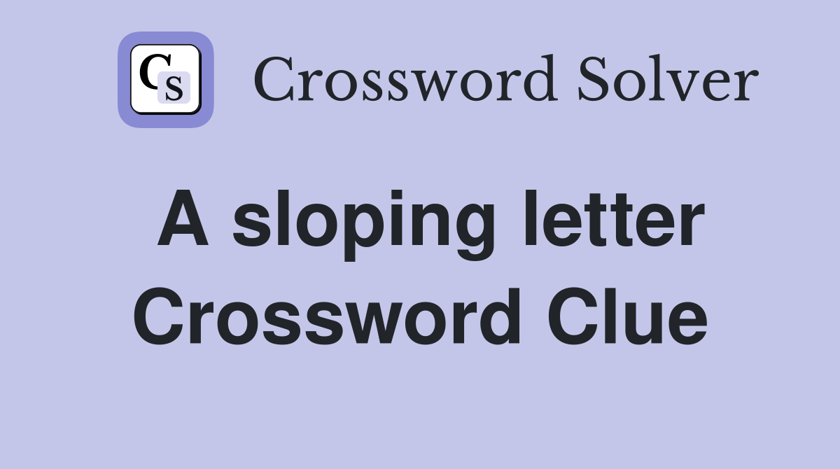 A sloping letter Crossword Clue