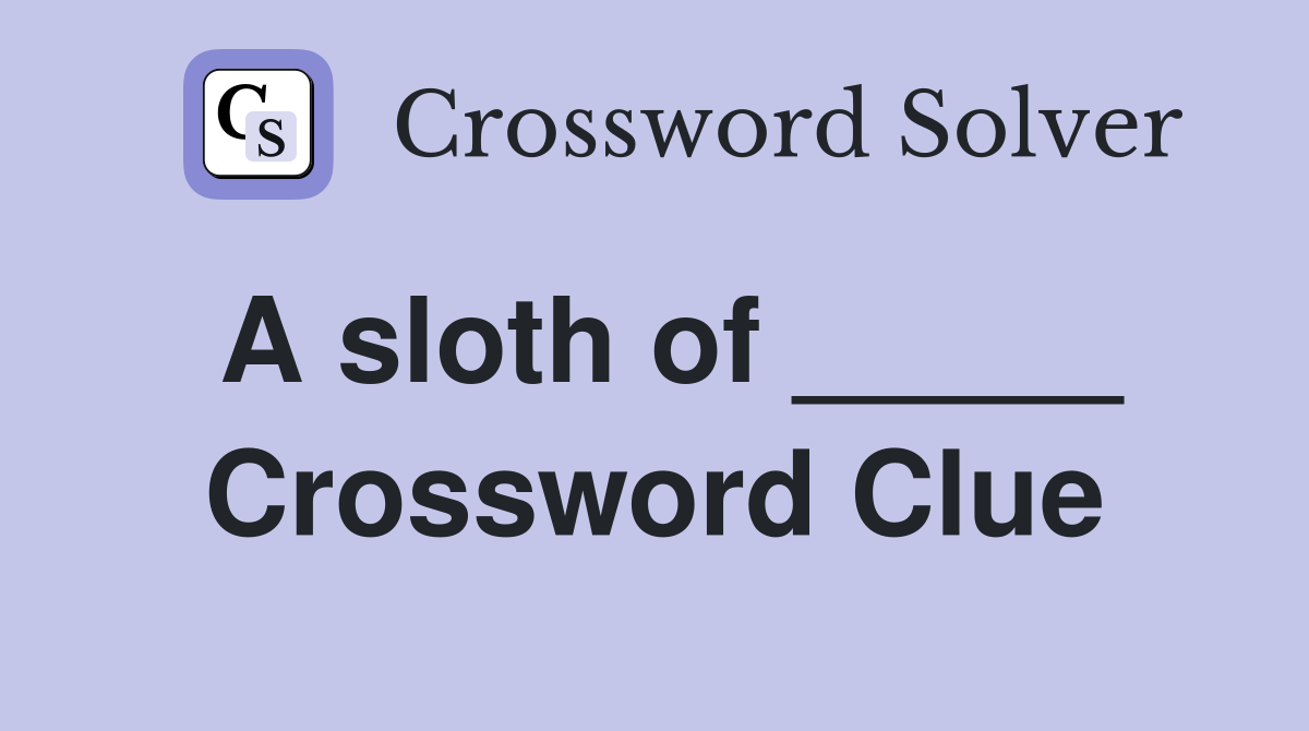 A sloth of _____ Crossword Clue