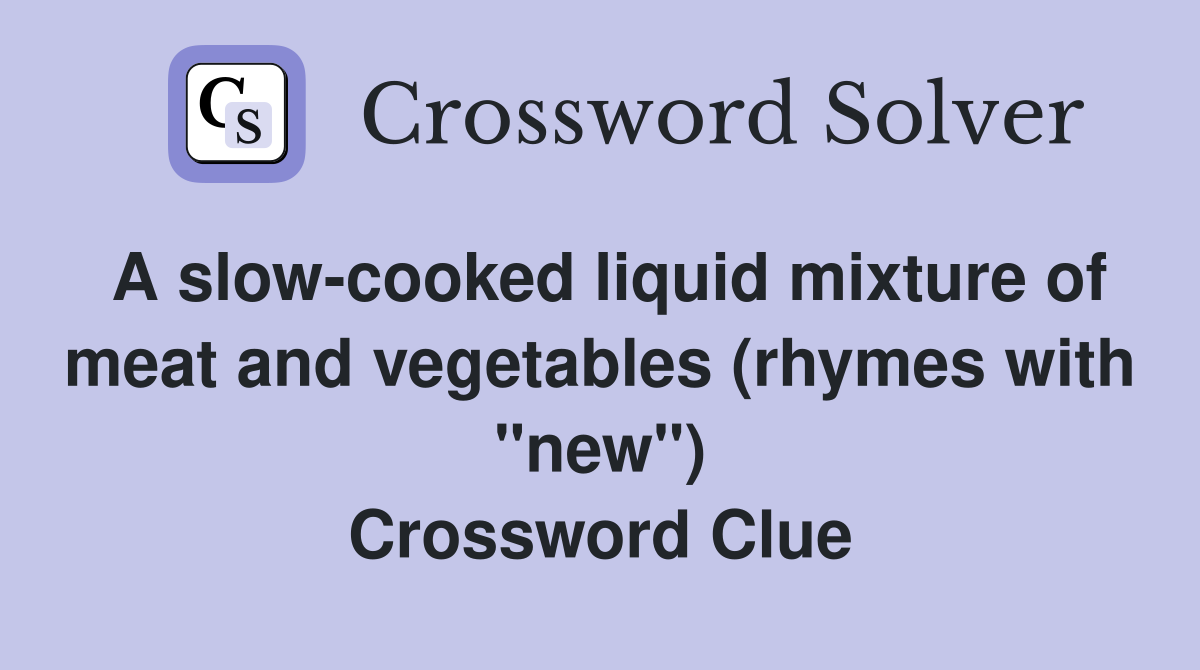 A slow-cooked liquid mixture of meat and vegetables (rhymes with "new") Crossword Clue