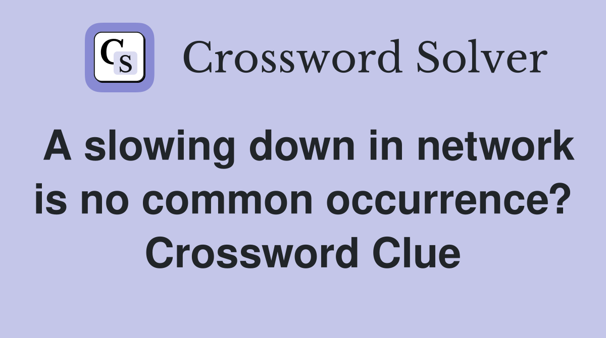 A slowing down in network is no common occurrence? Crossword Clue