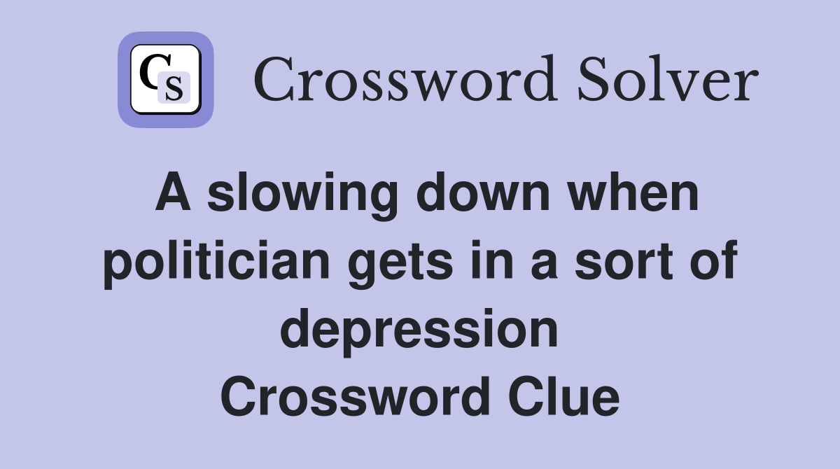 A slowing down when politician gets in a sort of depression Crossword Clue