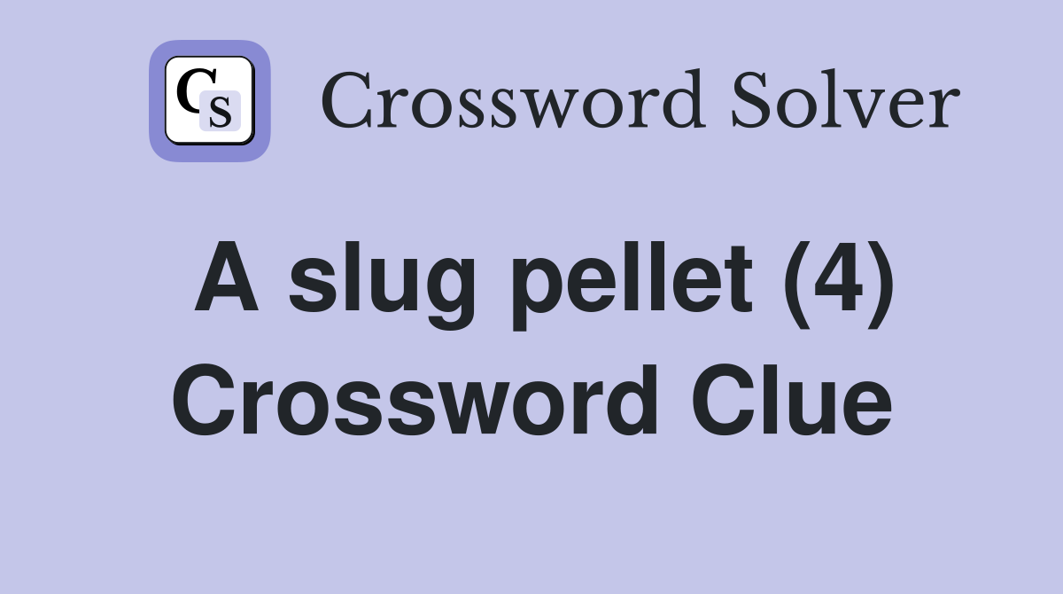 A slug pellet (4) Crossword Clue