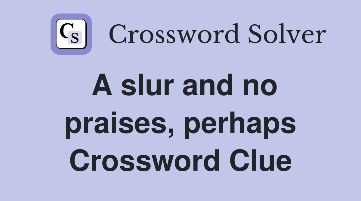 A slur and no praises, perhaps Crossword Clue
