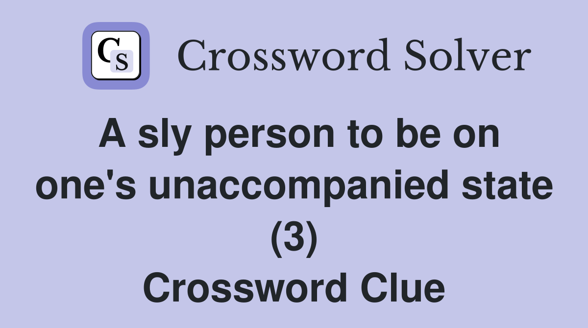 A sly person to be on one's unaccompanied state (3) Crossword Clue