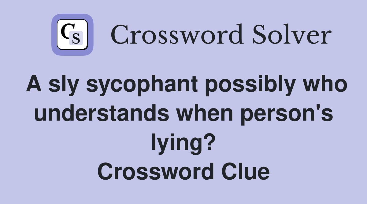 A sly sycophant possibly who understands when person's lying? Crossword Clue