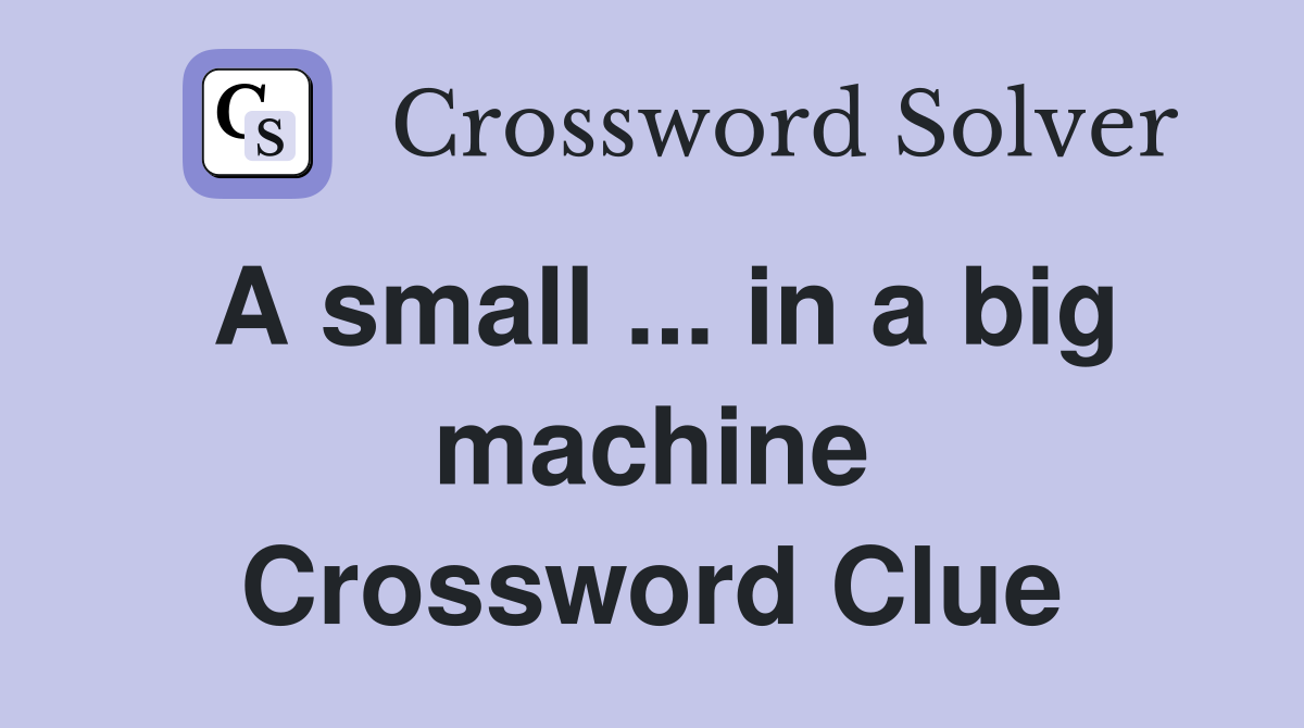 A small ... in a big machine Crossword Clue