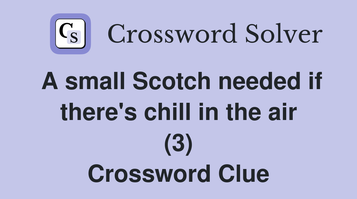 A small Scotch needed if there's chill in the air (3) Crossword Clue