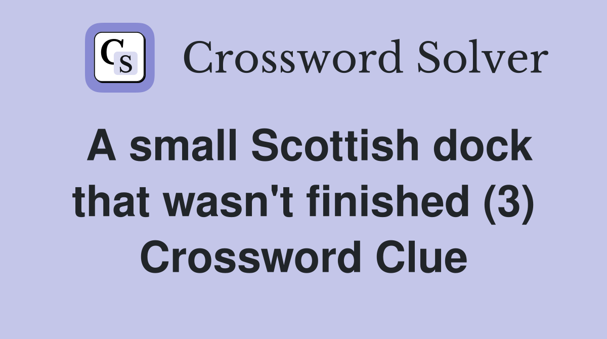 A small Scottish dock that wasn't finished (3) Crossword Clue