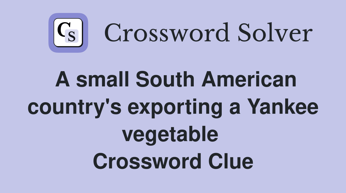 A small South American country's exporting a Yankee vegetable  Crossword Clue