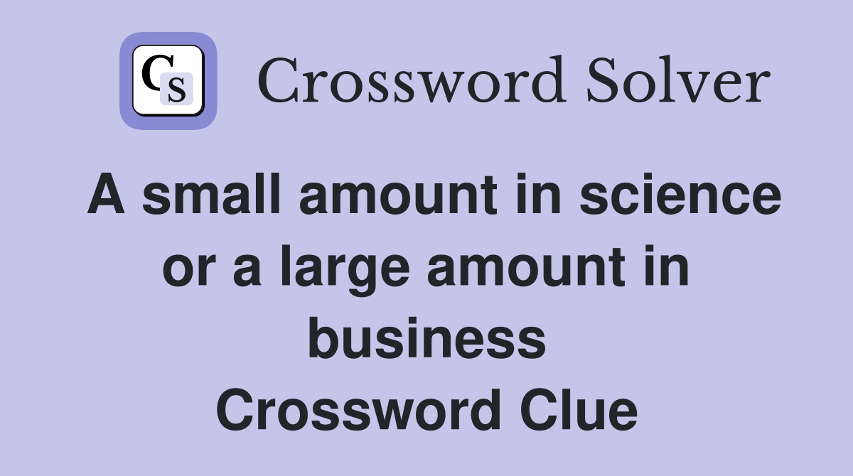 A small amount in science or a large amount in business Crossword Clue