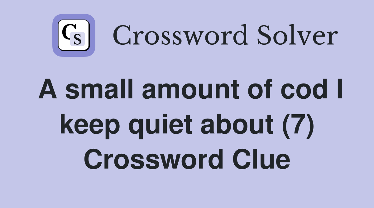 A small amount of cod I keep quiet about (7) Crossword Clue