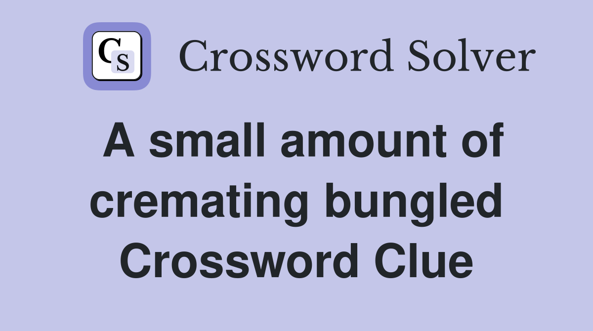 A small amount of cremating bungled Crossword Clue