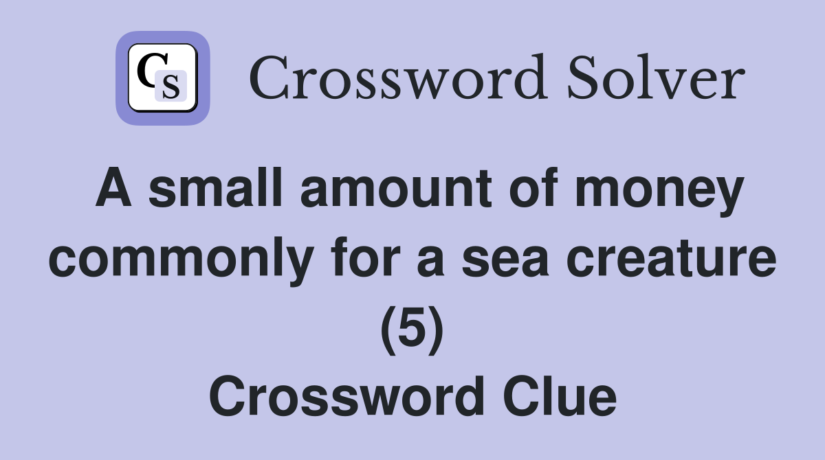 A small amount of money commonly for a sea creature (5) Crossword Clue