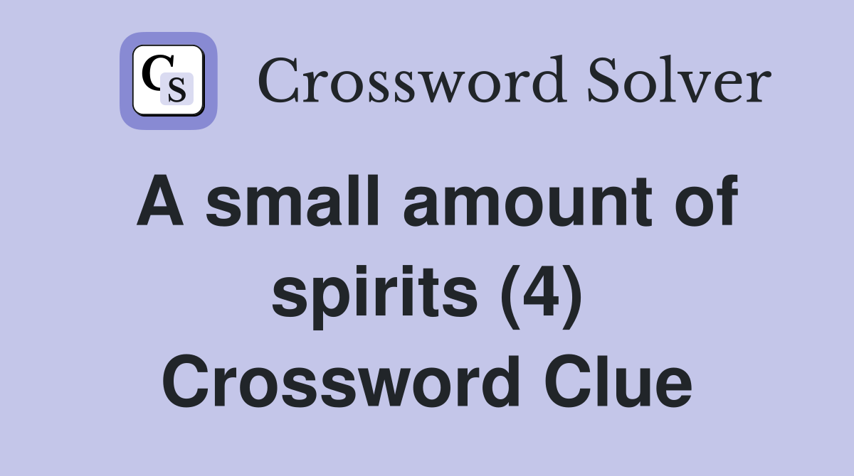 A small amount of spirits (4) Crossword Clue
