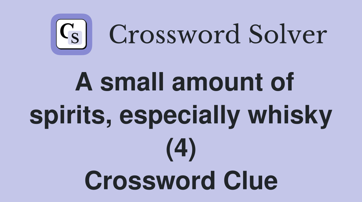 A small amount of spirits, especially whisky (4) Crossword Clue