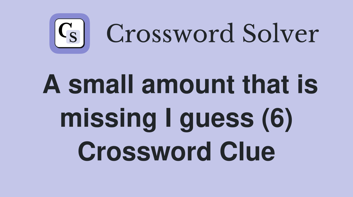 A small amount that is missing I guess (6) Crossword Clue