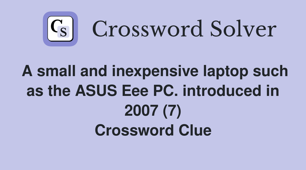 A small and inexpensive laptop such as the ASUS Eee PC. introduced in 2007 (7) Crossword Clue