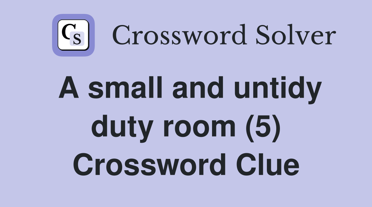 A small and untidy duty room (5) Crossword Clue