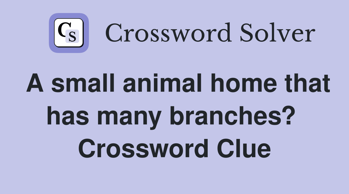 A small animal home that has many branches?  Crossword Clue