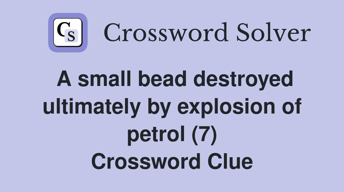 A small bead destroyed ultimately by explosion of petrol (7) Crossword Clue