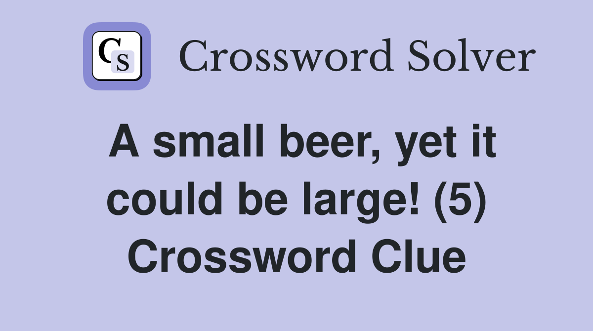 A small beer, yet it could be large! (5) Crossword Clue