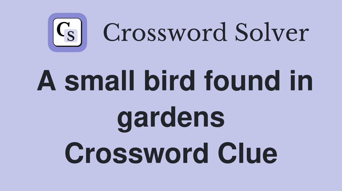 A small bird found in gardens Crossword Clue