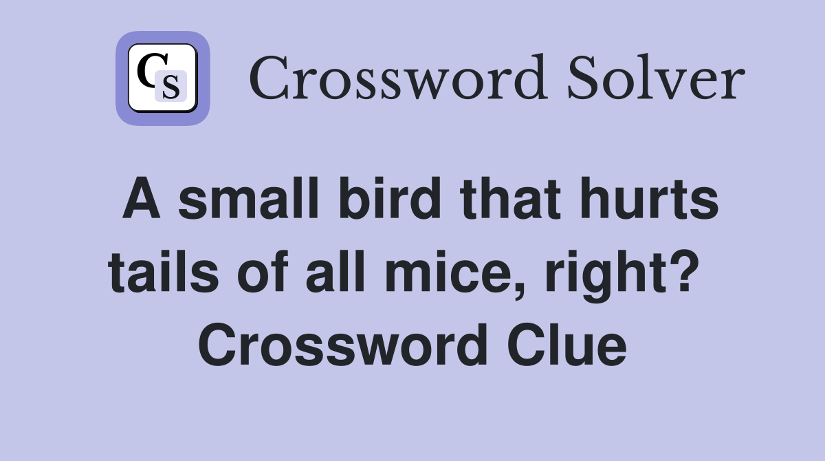 A small bird that hurts tails of all mice, right?  Crossword Clue