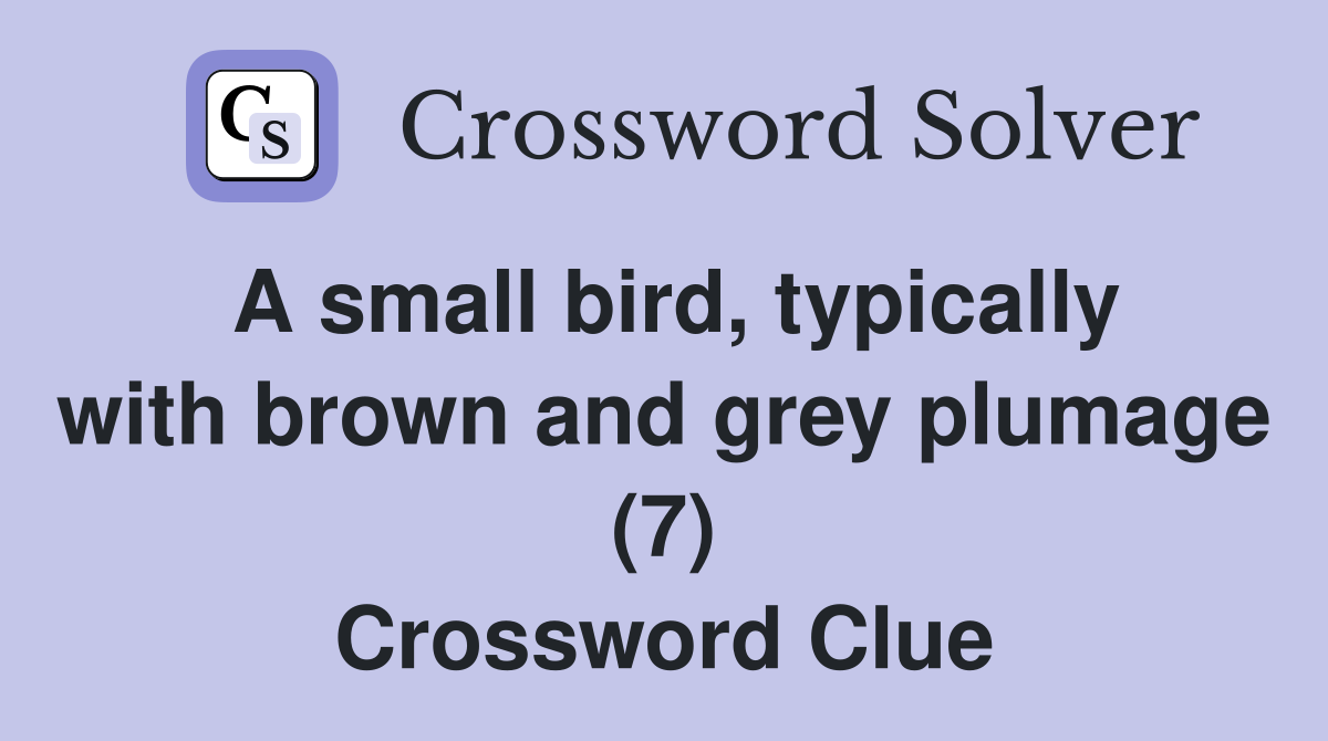 A small bird, typically with brown and grey plumage (7) Crossword Clue