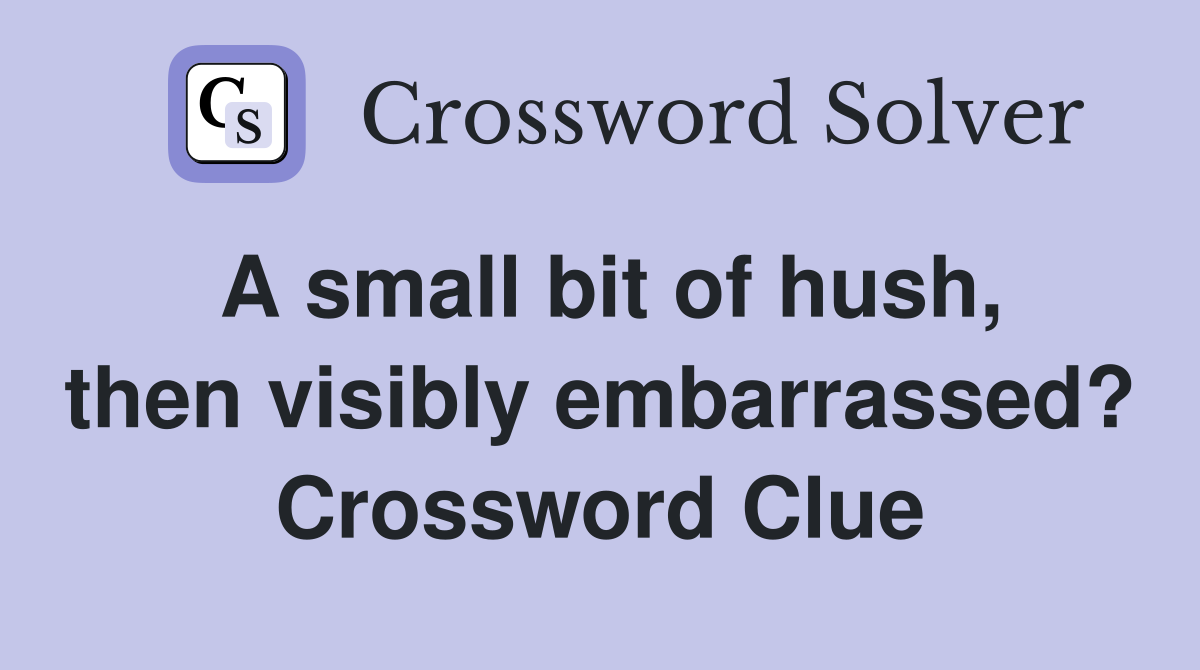 A small bit of hush, then visibly embarrassed? Crossword Clue