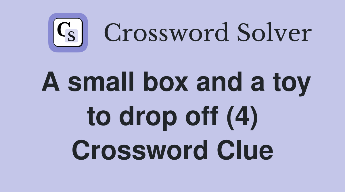 A small box and a toy to drop off (4) Crossword Clue