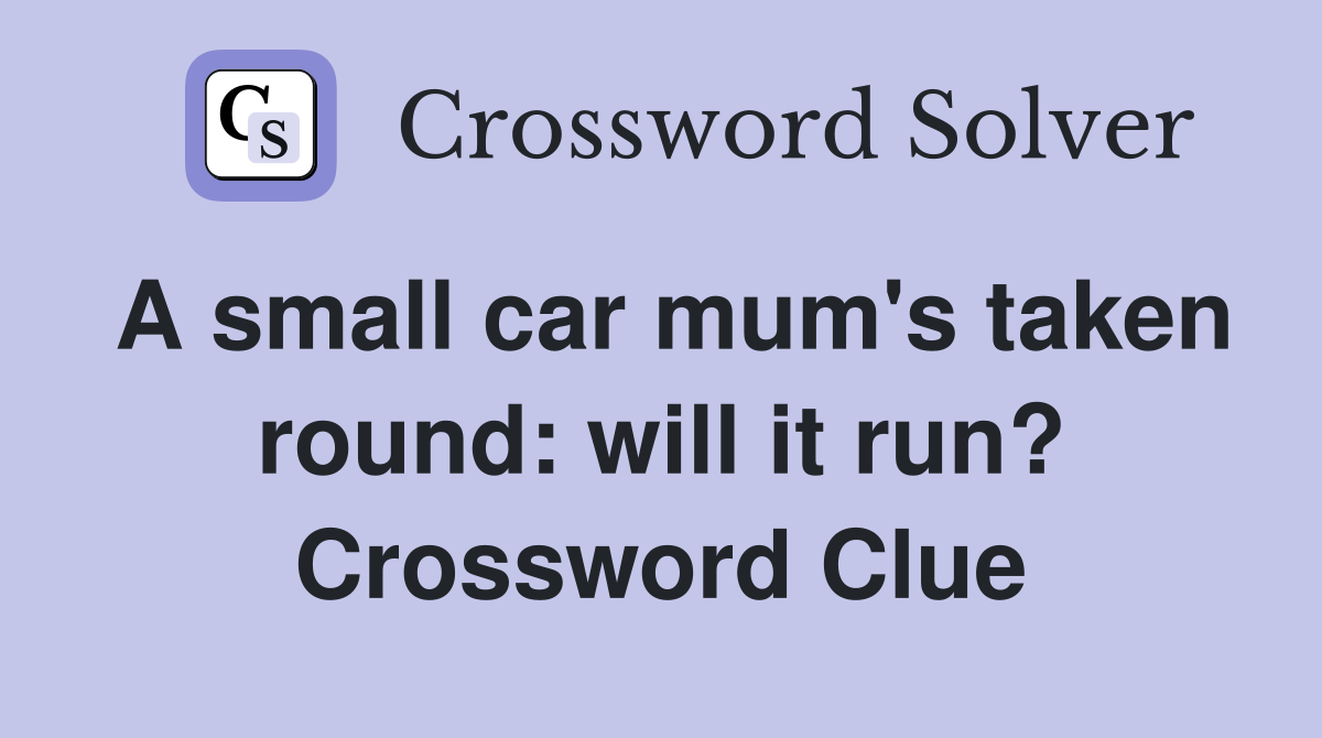 A small car mum's taken round: will it run? Crossword Clue
