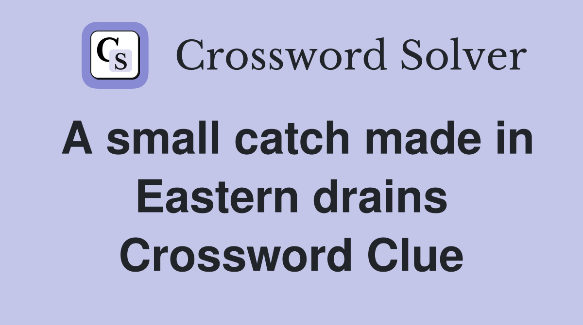 A small catch made in Eastern drains Crossword Clue