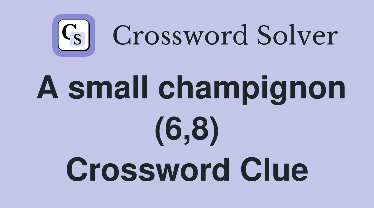 A small champignon (6,8) Crossword Clue