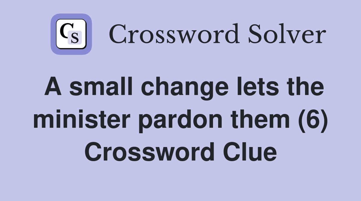 A small change lets the minister pardon them (6) Crossword Clue