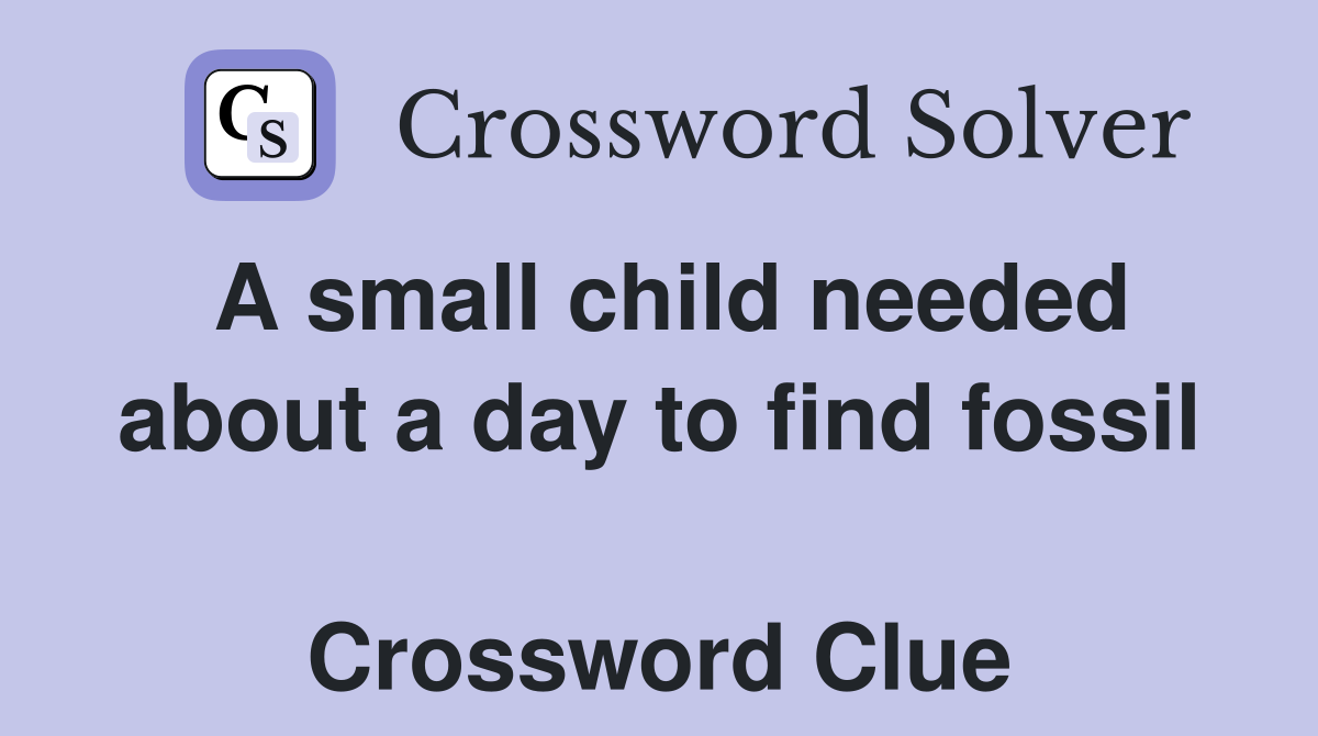 A small child needed about a day to find fossil  Crossword Clue