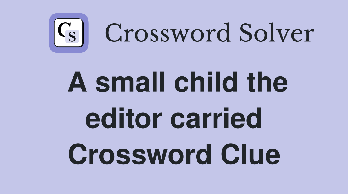 A small child the editor carried Crossword Clue