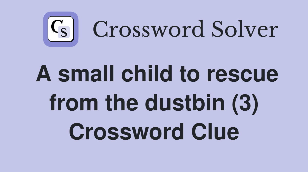 A small child to rescue from the dustbin (3) Crossword Clue