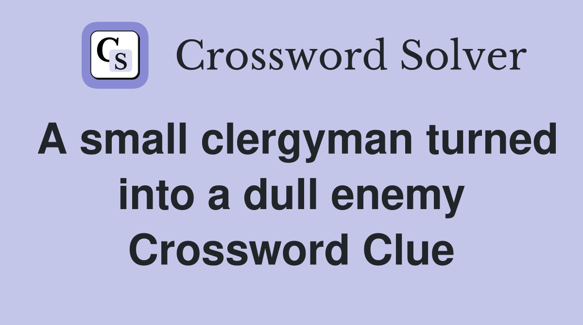 A small clergyman turned into a dull enemy Crossword Clue