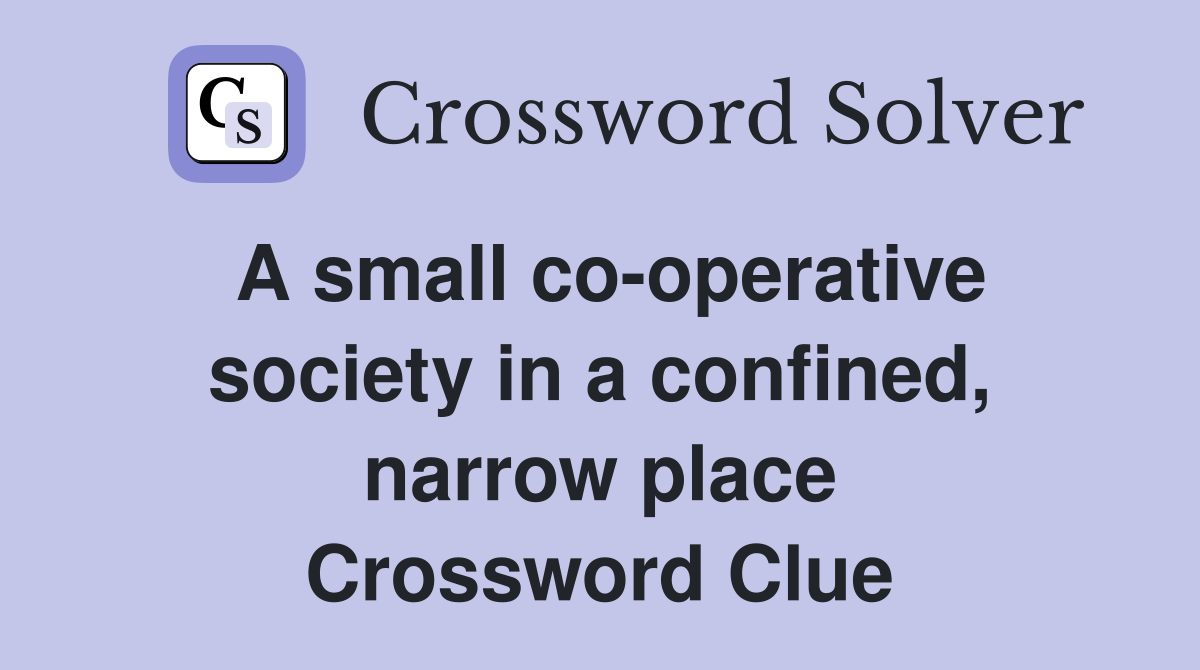 A small co-operative society in a confined, narrow place Crossword Clue