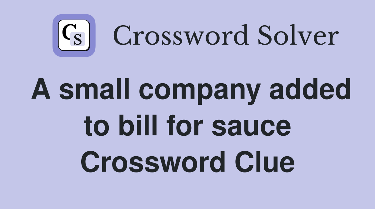 A small company added to bill for sauce Crossword Clue