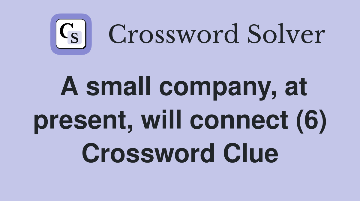 A small company, at present, will connect (6) Crossword Clue