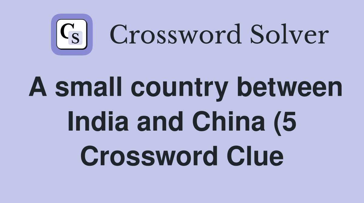 A small country between India and China (5) Crossword Clue Answers A small country between India and China (5) Crossword Clue Answers