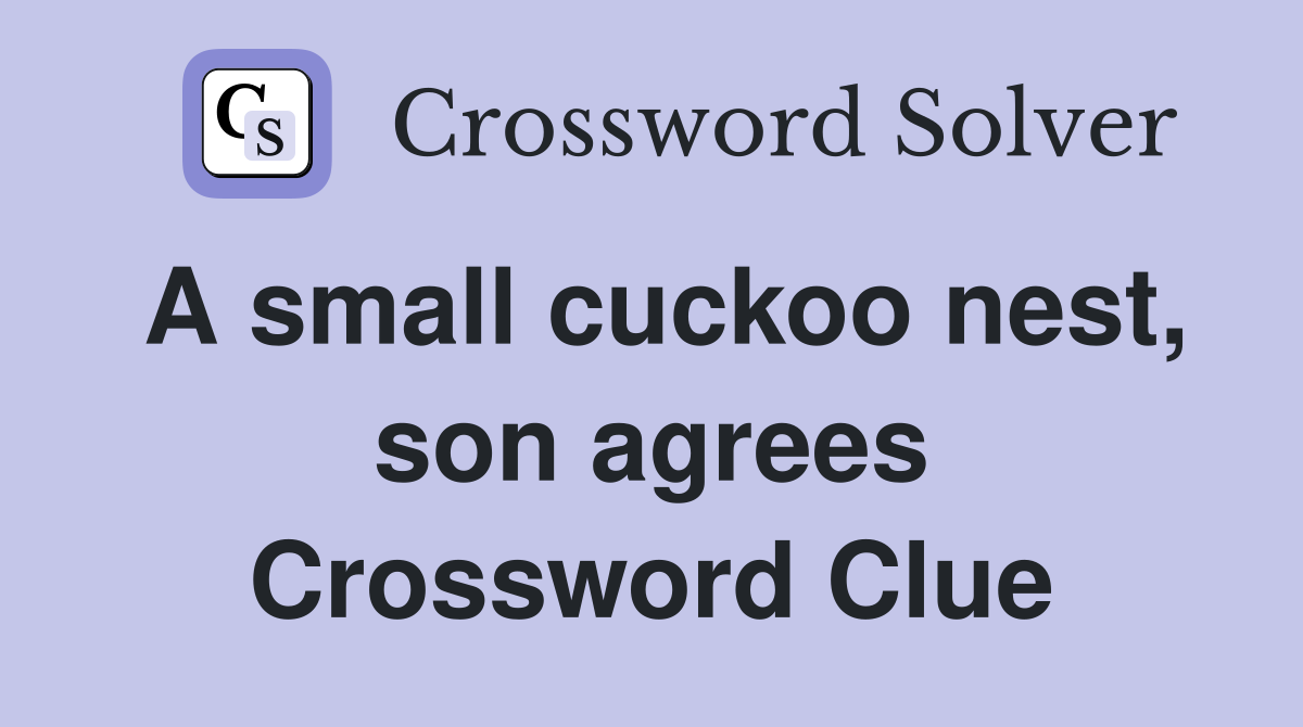 A small cuckoo nest, son agrees Crossword Clue