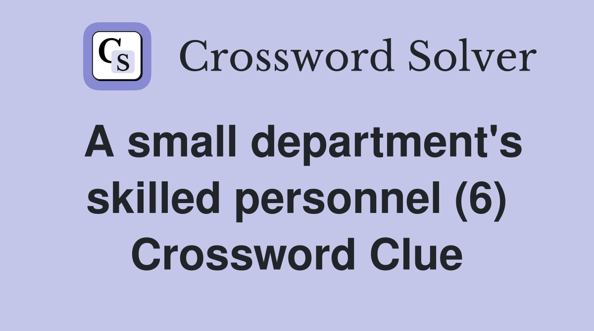 A small department's skilled personnel (6) Crossword Clue