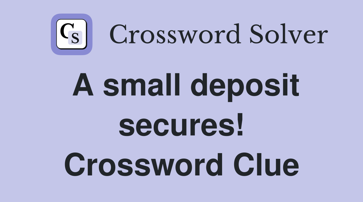 A small deposit secures! Crossword Clue