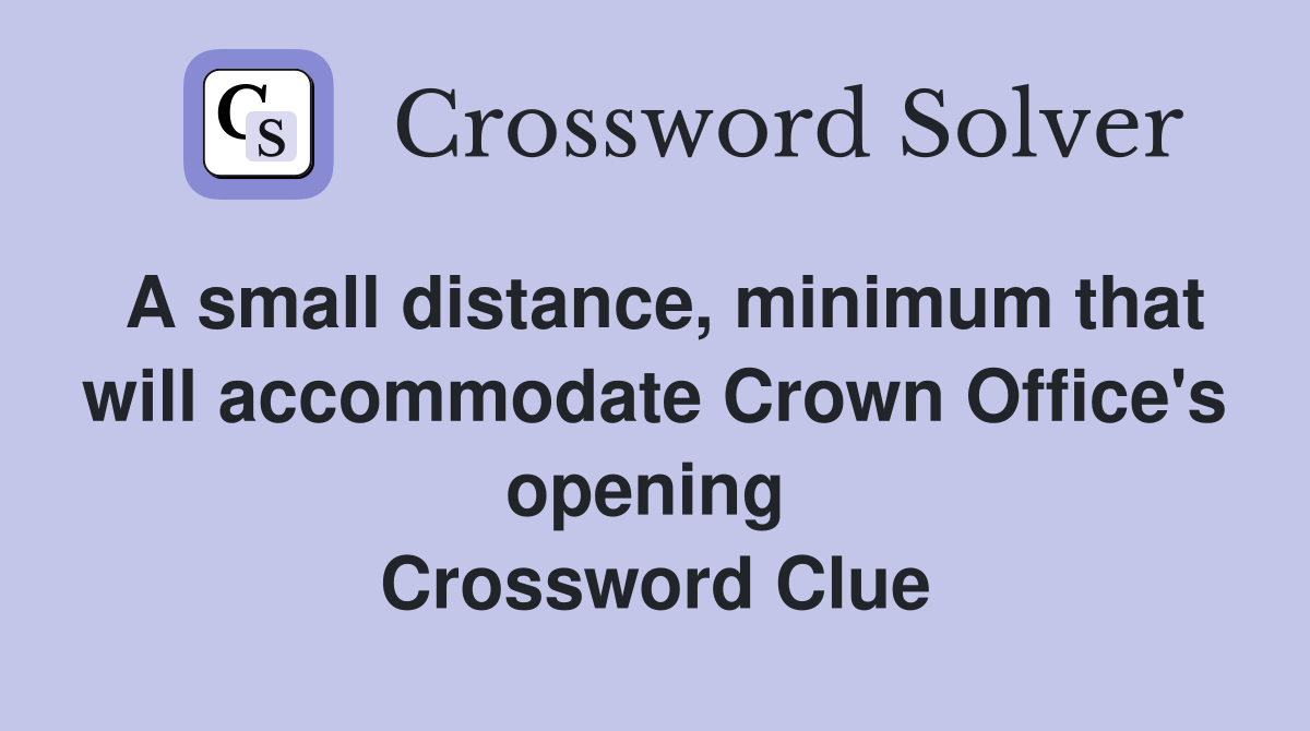 A small distance, minimum that will accommodate Crown Office's opening  Crossword Clue